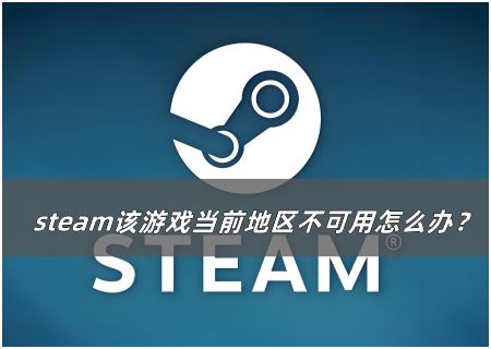 steam该游戏当前地区不可用怎么解决？