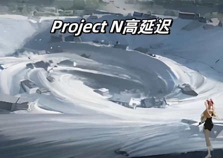 Project N延迟太高是什么原因，该怎么解决？