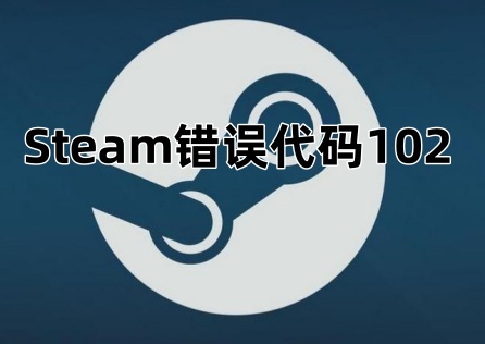 Steam出现错误代码102怎么办？最全解决方案分享！