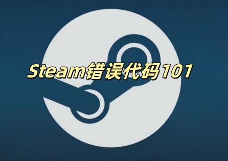 Steam错误代码101怎么解决？原因与解决方案！