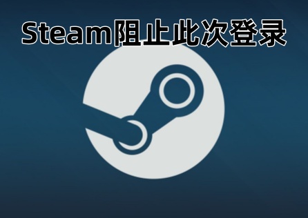 Steam阻止此次登入怎麼辦？一文教你成功登入！