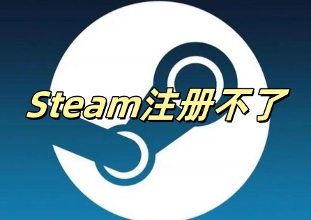 Steam注册不了怎么办？教你快速排查并解决问题！