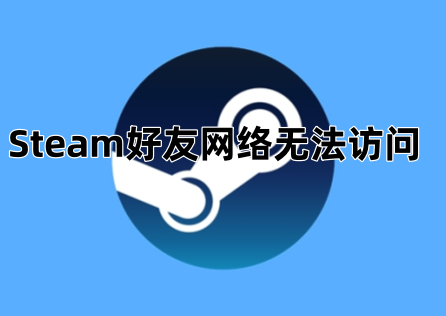 Steam好友網路無法訪問怎麼辦？免費加速一鍵解決！