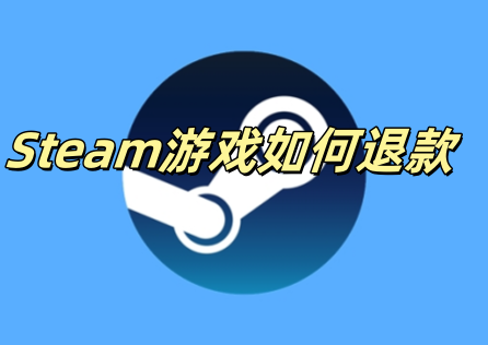 Steam游戏如何退款？退款要求、流程一次讲清楚！