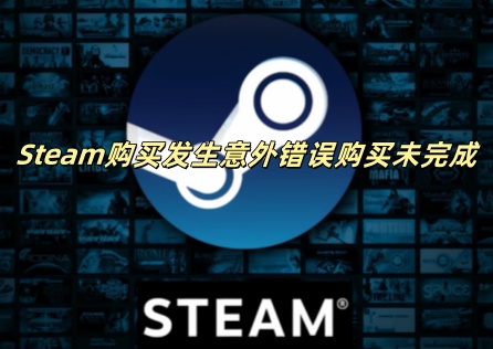 Steam购买发生意外错误购买未完成怎么办？三招解决！