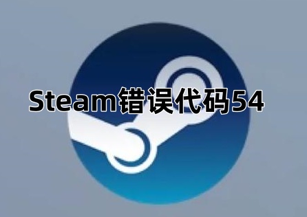 Steam错误代码54怎么办？教你快速排查并解决问题！