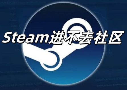 Steam进不去社区怎么办？优化网络就能轻松解决！