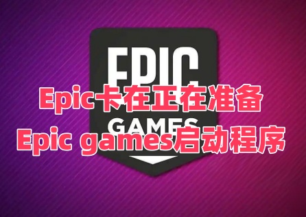 Epic卡在正在准备Epic games启动程序是什么原因？怎么办？