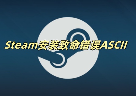 Steam安装致命错误ASCII