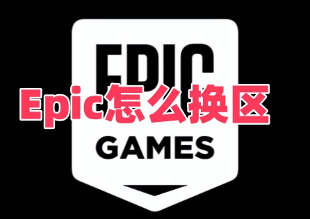 Epic怎么换区？超详细图文教程一分钟搞定！