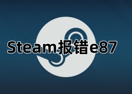 Steam报错e87怎么办？超简单的3种解决方案分享！