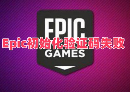 Epic初始化验证码失败怎么办？常见原因及解决方案！