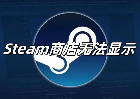 Steam商店无法显示是什么原因？一键轻松解决！