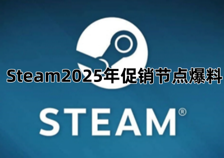 Steam2025年促销节点爆料！新品节下个月就来了！