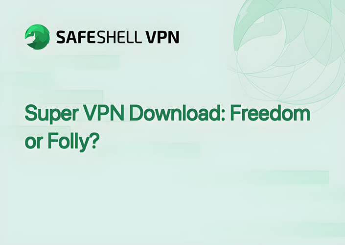 Super VPN Download: Freedom or Folly?