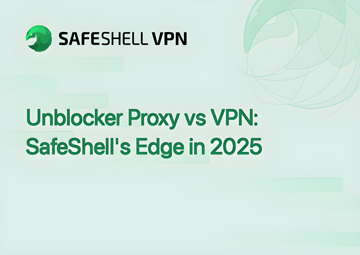 Unblocker Proxy vs VPN: SafeShell's Edge in 2025