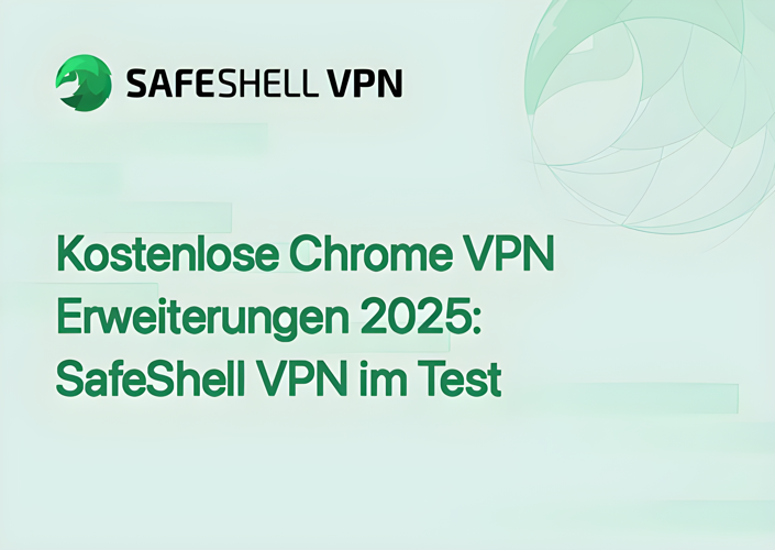 Kostenlose Chrome VPN Erweiterungen 2025: SafeShell VPN im Test