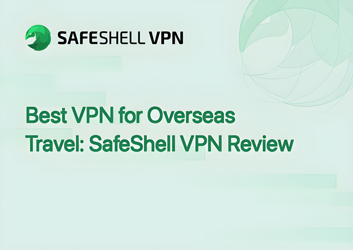 Best VPN for Overseas Travel: SafeShell VPN Review