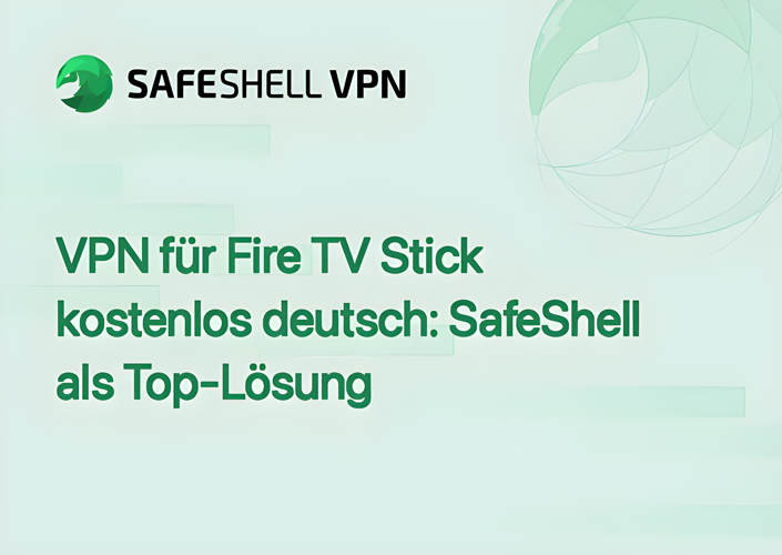 VPN für Fire TV Stick kostenlos deutsch: SafeShell als Top-Lösung