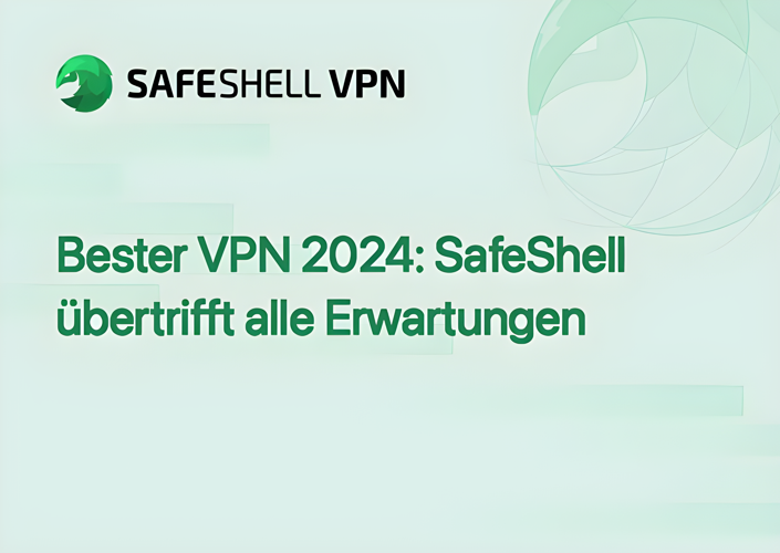 Bester VPN 2024: SafeShell übertrifft alle Erwartungen