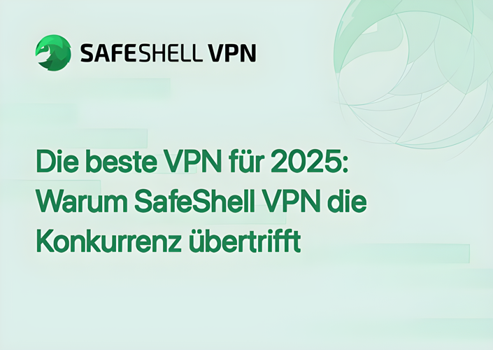 Die beste VPN für 2025: Warum SafeShell VPN die Konkurrenz übertrifft