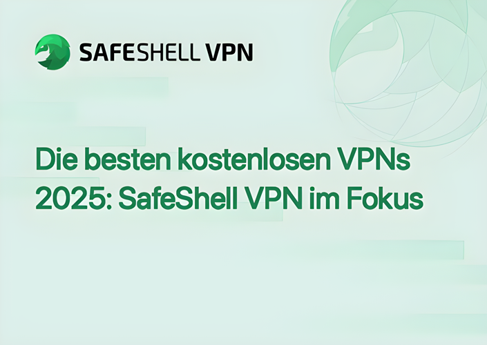 Die besten kostenlosen VPNs 2025: SafeShell VPN im Fokus