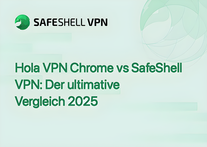 Hola VPN Chrome vs SafeShell VPN: Der ultimative Vergleich 2025