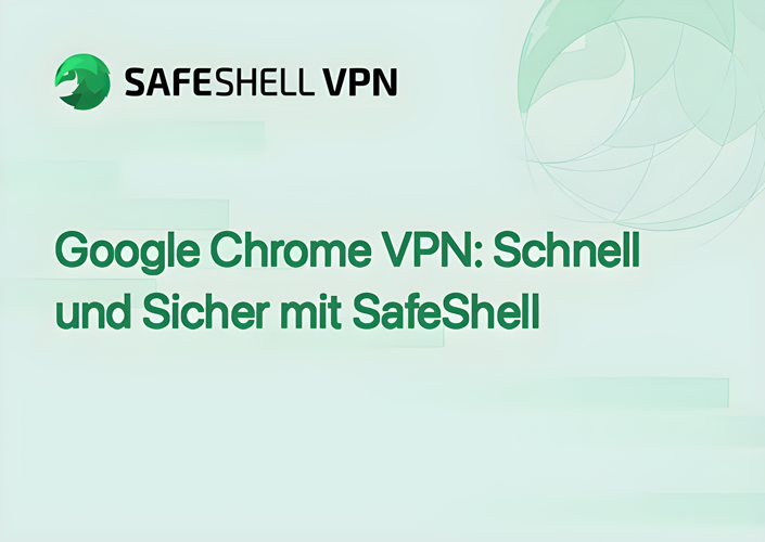 Google Chrome VPN: Schnell und Sicher mit SafeShell