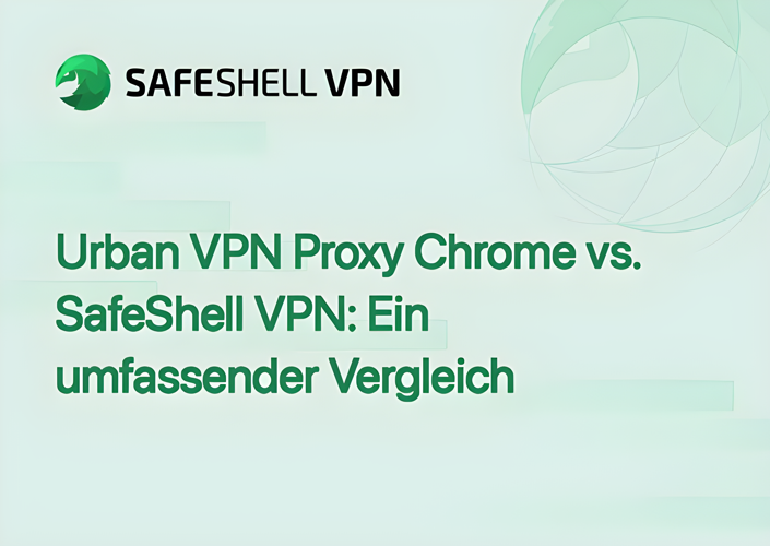 Urban VPN Proxy Chrome vs. SafeShell VPN: Ein umfassender Vergleich