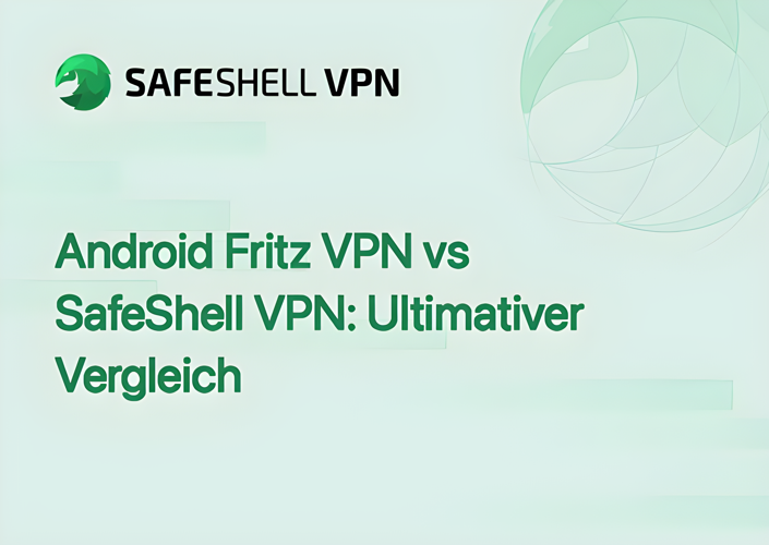 Android Fritz VPN vs SafeShell VPN: Ultimativer Vergleich