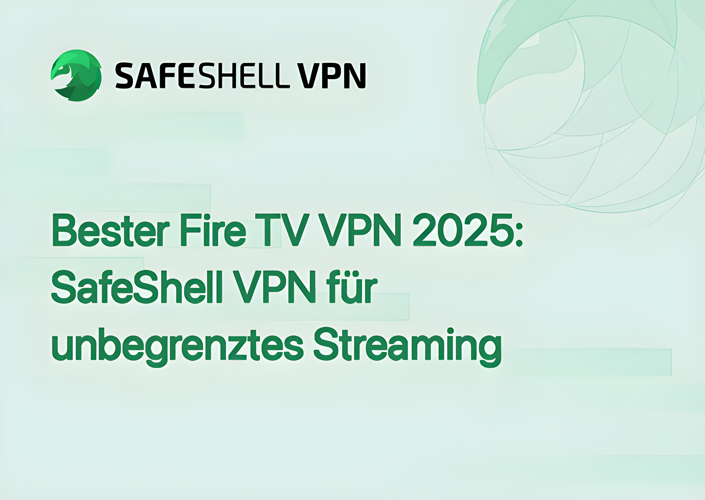 Bester Fire TV VPN 2025: SafeShell VPN für unbegrenztes Streaming