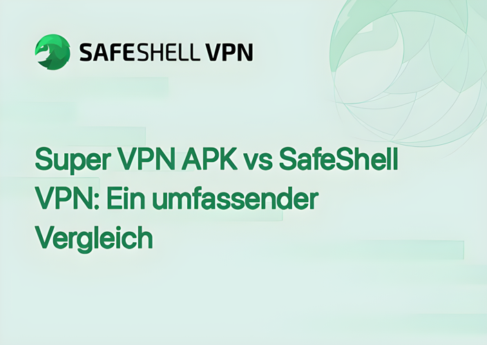 Super VPN APK vs SafeShell VPN: Ein umfassender Vergleich