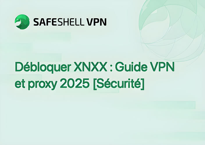 Comment Débloquer XNXX avec SafeShell VPN en 2025